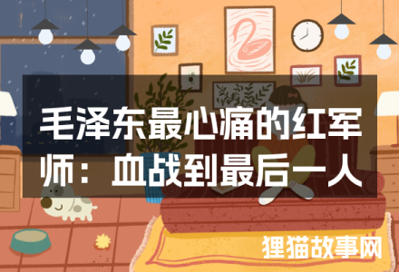 毛泽东最心痛的红军师:血战到最后一人-福为文史 - 历史故事_文化解读_人物传记_国学经典