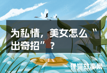为私情,美女怎么“出奇招”?-福为文史 - 历史故事_文化解读_人物传记_国学经典